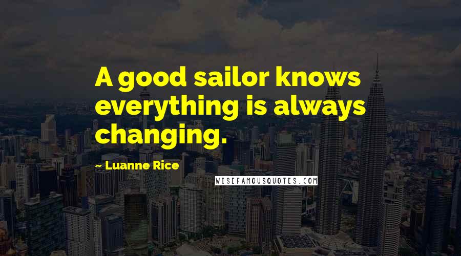 Luanne Rice Quotes: A good sailor knows everything is always changing.