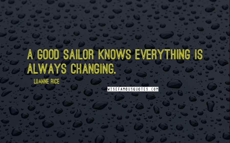 Luanne Rice Quotes: A good sailor knows everything is always changing.