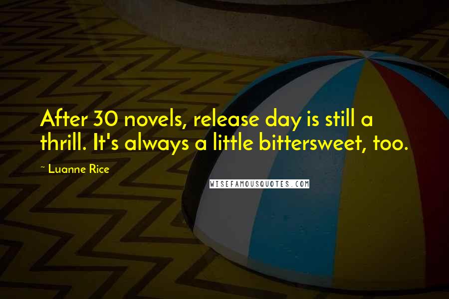 Luanne Rice Quotes: After 30 novels, release day is still a thrill. It's always a little bittersweet, too.