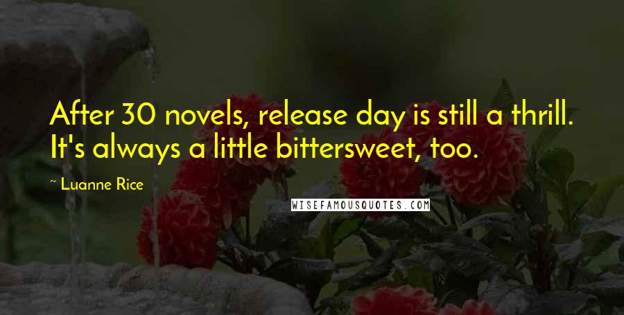 Luanne Rice Quotes: After 30 novels, release day is still a thrill. It's always a little bittersweet, too.