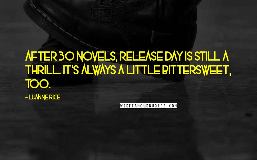 Luanne Rice Quotes: After 30 novels, release day is still a thrill. It's always a little bittersweet, too.