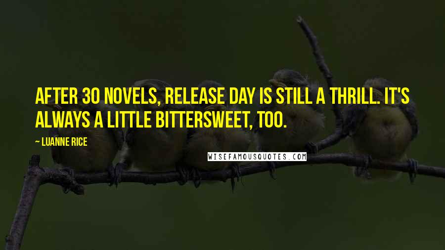 Luanne Rice Quotes: After 30 novels, release day is still a thrill. It's always a little bittersweet, too.