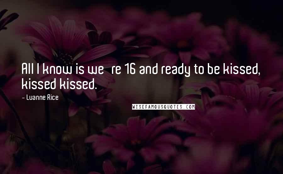 Luanne Rice Quotes: All I know is we're 16 and ready to be kissed, kissed kissed.