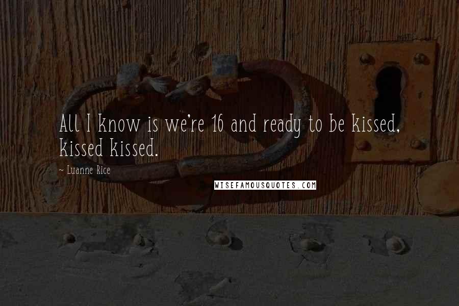 Luanne Rice Quotes: All I know is we're 16 and ready to be kissed, kissed kissed.