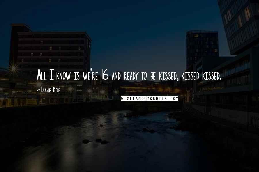 Luanne Rice Quotes: All I know is we're 16 and ready to be kissed, kissed kissed.