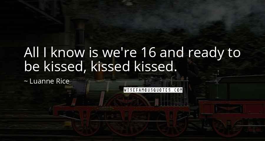 Luanne Rice Quotes: All I know is we're 16 and ready to be kissed, kissed kissed.