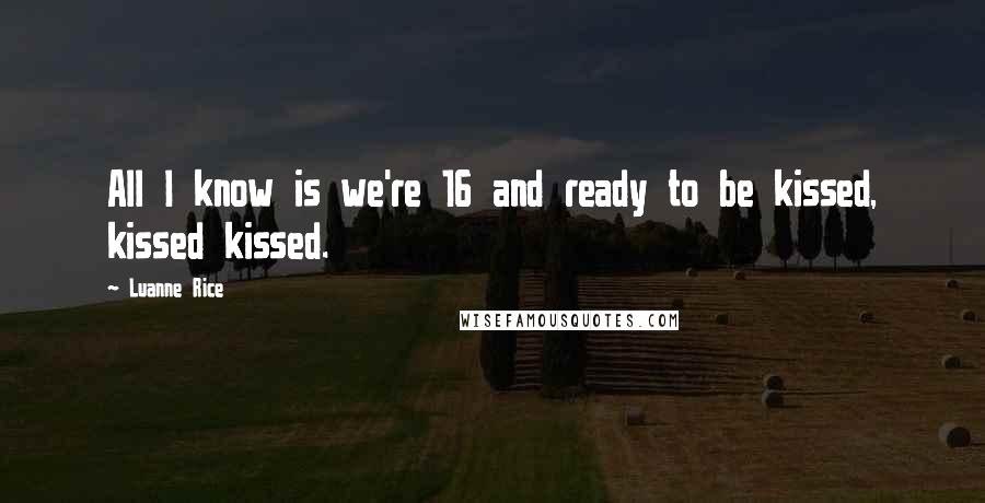Luanne Rice Quotes: All I know is we're 16 and ready to be kissed, kissed kissed.