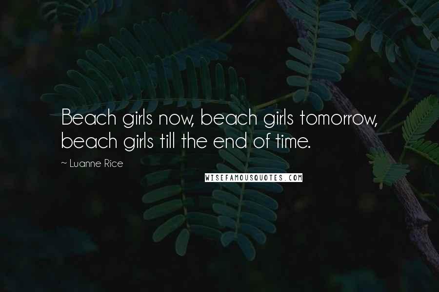 Luanne Rice Quotes: Beach girls now, beach girls tomorrow, beach girls till the end of time.