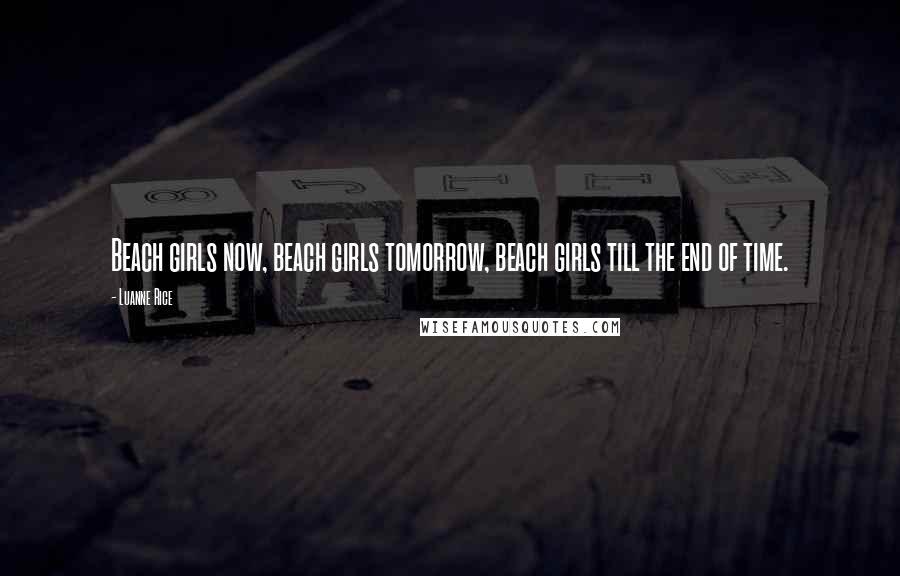 Luanne Rice Quotes: Beach girls now, beach girls tomorrow, beach girls till the end of time.