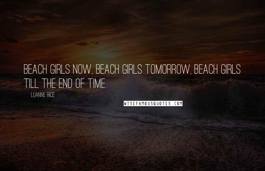 Luanne Rice Quotes: Beach girls now, beach girls tomorrow, beach girls till the end of time.