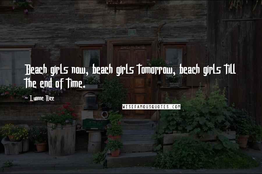 Luanne Rice Quotes: Beach girls now, beach girls tomorrow, beach girls till the end of time.