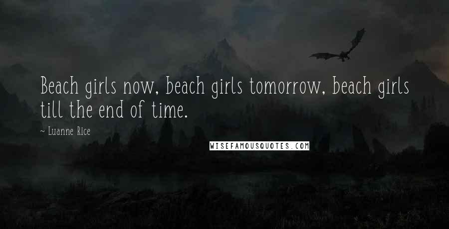 Luanne Rice Quotes: Beach girls now, beach girls tomorrow, beach girls till the end of time.