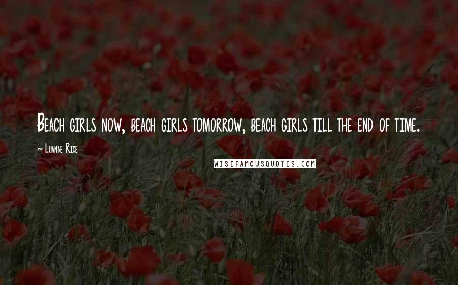 Luanne Rice Quotes: Beach girls now, beach girls tomorrow, beach girls till the end of time.