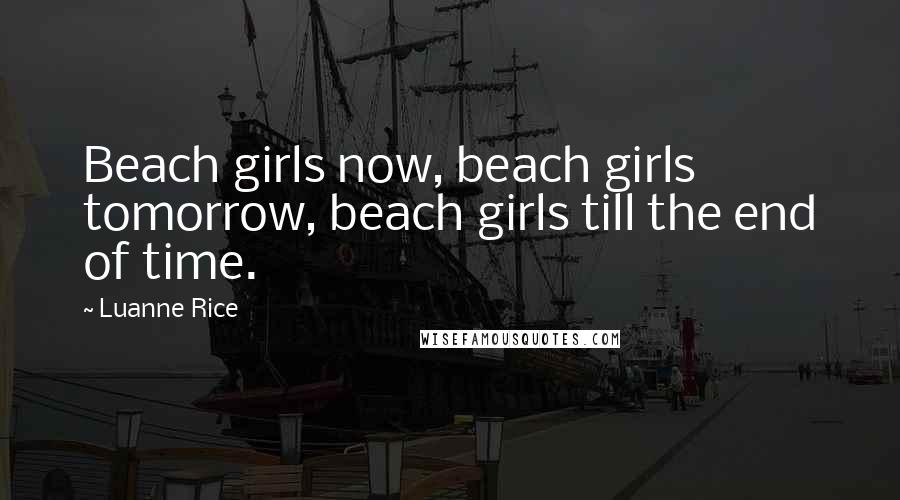 Luanne Rice Quotes: Beach girls now, beach girls tomorrow, beach girls till the end of time.