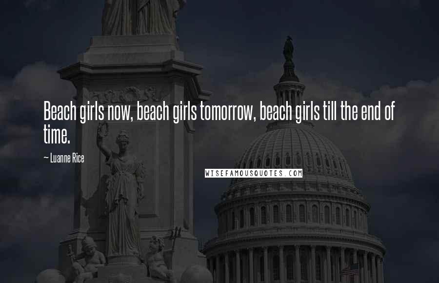 Luanne Rice Quotes: Beach girls now, beach girls tomorrow, beach girls till the end of time.