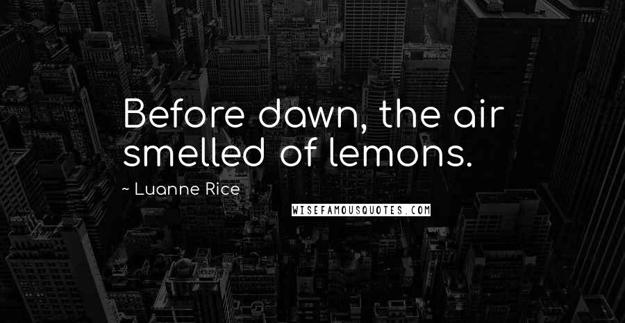 Luanne Rice Quotes: Before dawn, the air smelled of lemons.