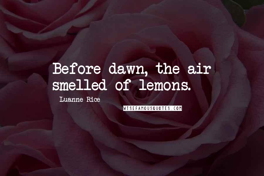 Luanne Rice Quotes: Before dawn, the air smelled of lemons.