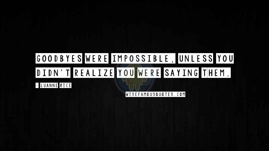 Luanne Rice Quotes: Goodbyes were impossible, unless you didn't realize you were saying them.