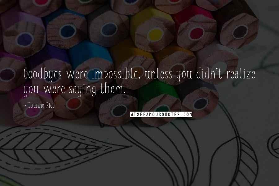 Luanne Rice Quotes: Goodbyes were impossible, unless you didn't realize you were saying them.