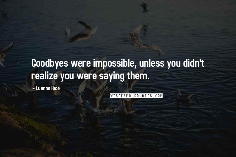 Luanne Rice Quotes: Goodbyes were impossible, unless you didn't realize you were saying them.