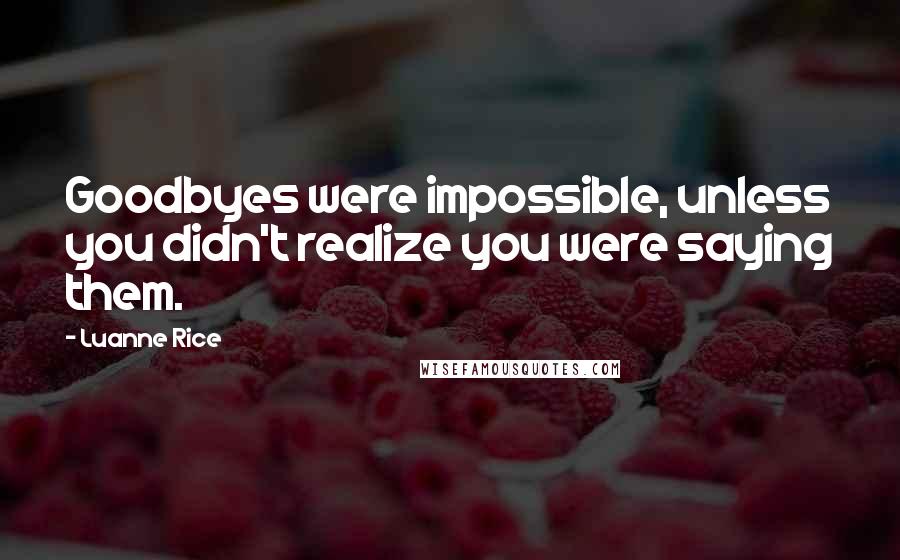 Luanne Rice Quotes: Goodbyes were impossible, unless you didn't realize you were saying them.