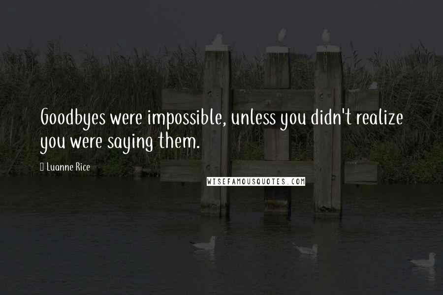 Luanne Rice Quotes: Goodbyes were impossible, unless you didn't realize you were saying them.