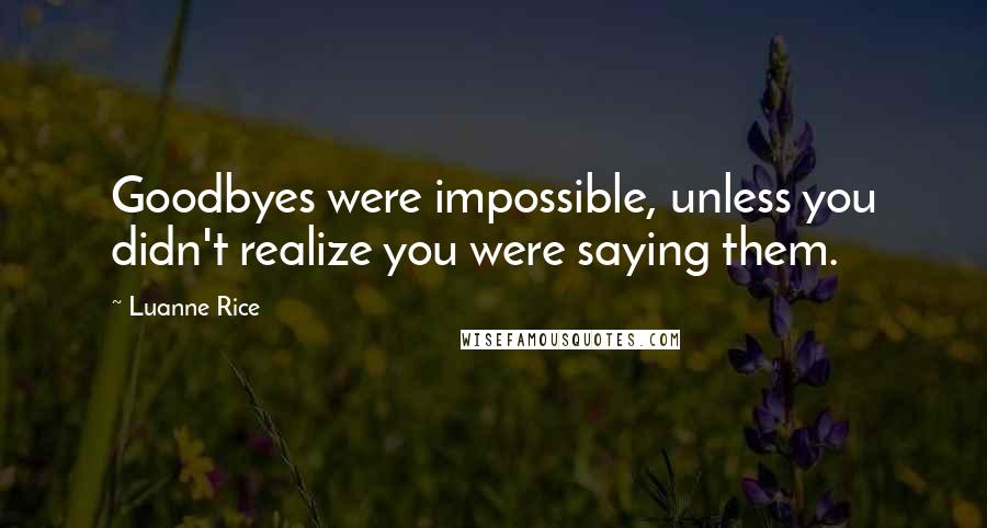 Luanne Rice Quotes: Goodbyes were impossible, unless you didn't realize you were saying them.