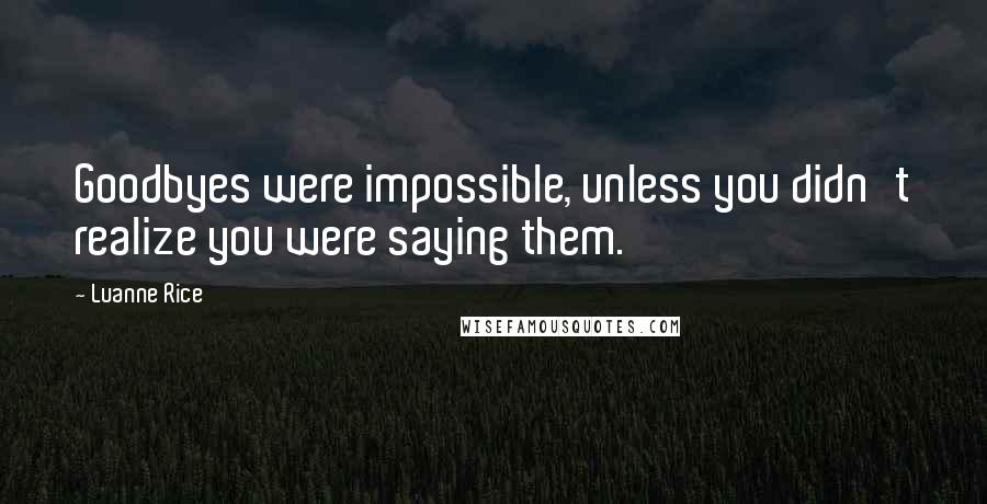 Luanne Rice Quotes: Goodbyes were impossible, unless you didn't realize you were saying them.