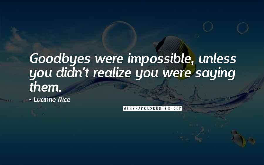 Luanne Rice Quotes: Goodbyes were impossible, unless you didn't realize you were saying them.