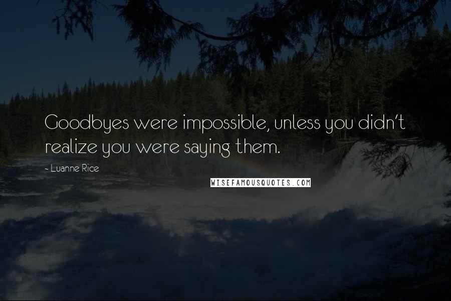 Luanne Rice Quotes: Goodbyes were impossible, unless you didn't realize you were saying them.