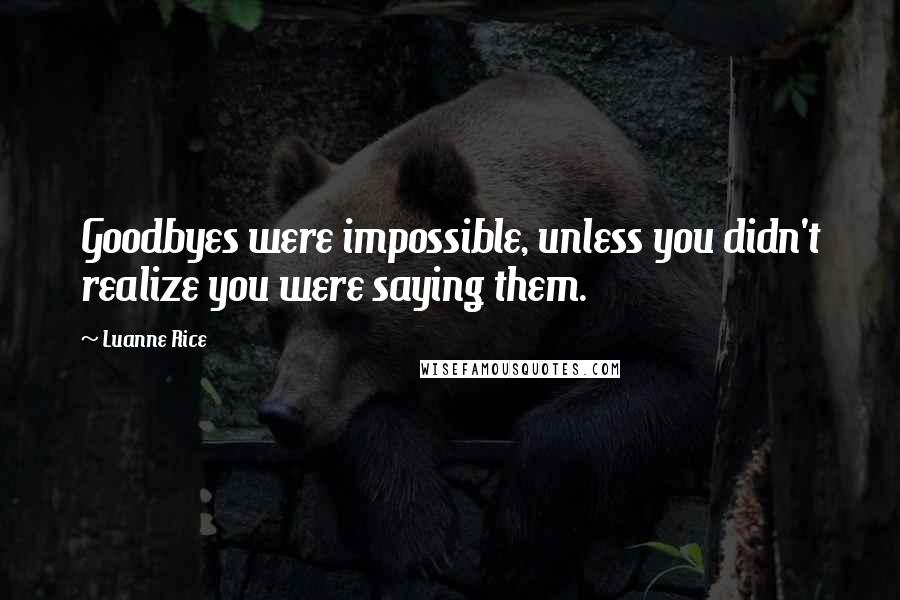 Luanne Rice Quotes: Goodbyes were impossible, unless you didn't realize you were saying them.