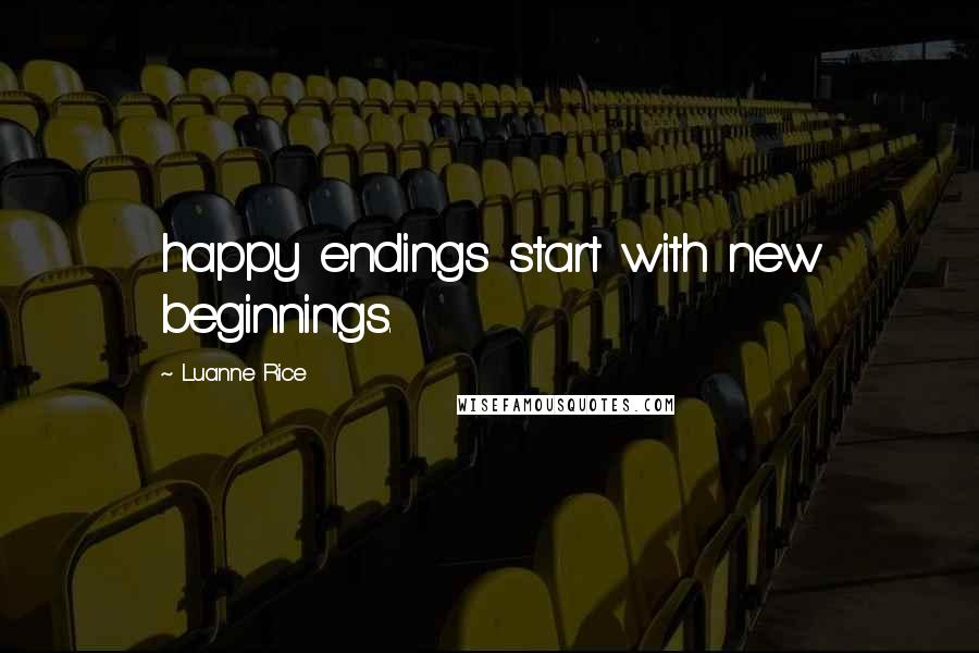 Luanne Rice Quotes: happy endings start with new beginnings.