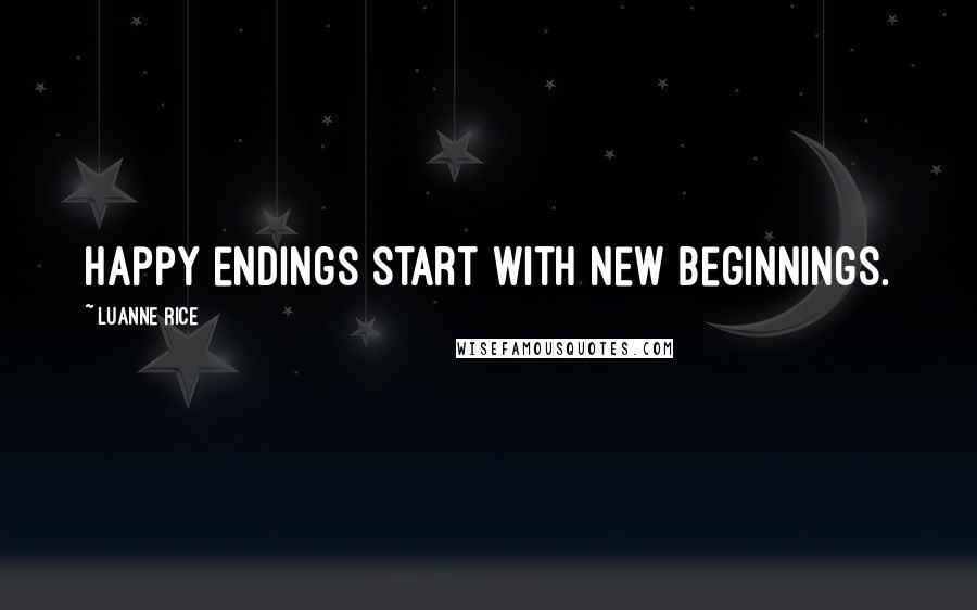 Luanne Rice Quotes: happy endings start with new beginnings.