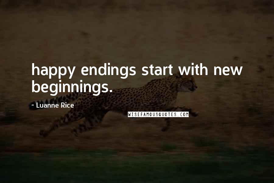 Luanne Rice Quotes: happy endings start with new beginnings.