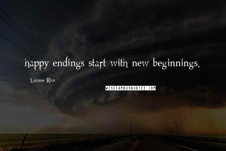 Luanne Rice Quotes: happy endings start with new beginnings.