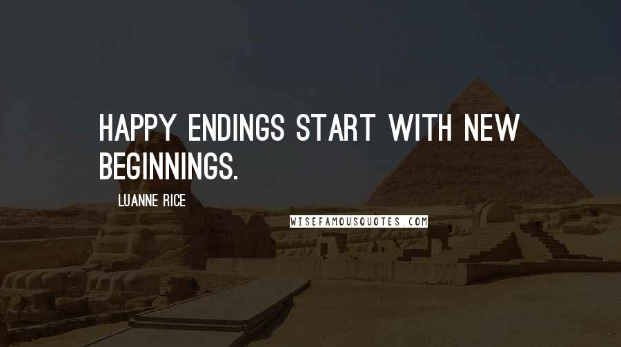 Luanne Rice Quotes: happy endings start with new beginnings.