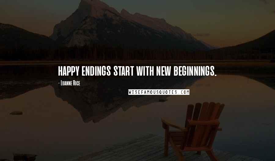 Luanne Rice Quotes: happy endings start with new beginnings.