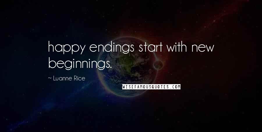Luanne Rice Quotes: happy endings start with new beginnings.