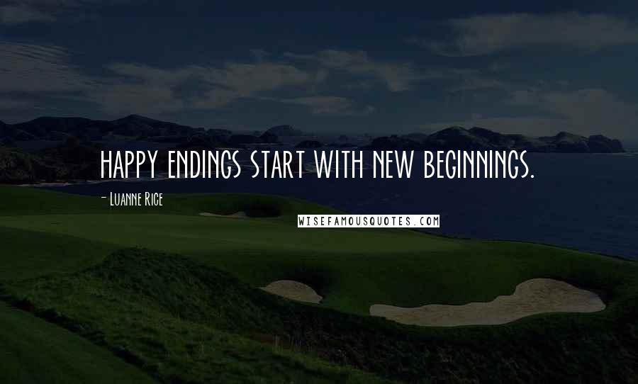 Luanne Rice Quotes: happy endings start with new beginnings.