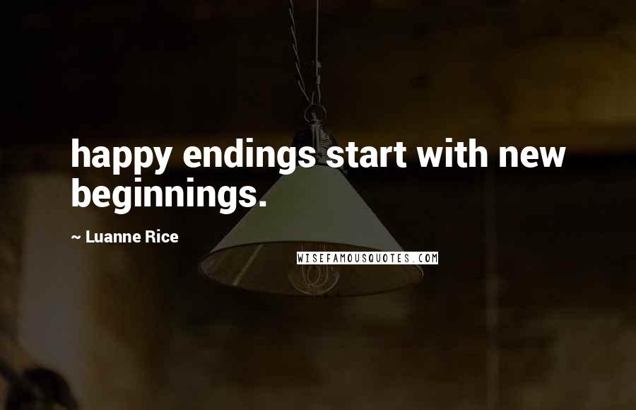 Luanne Rice Quotes: happy endings start with new beginnings.