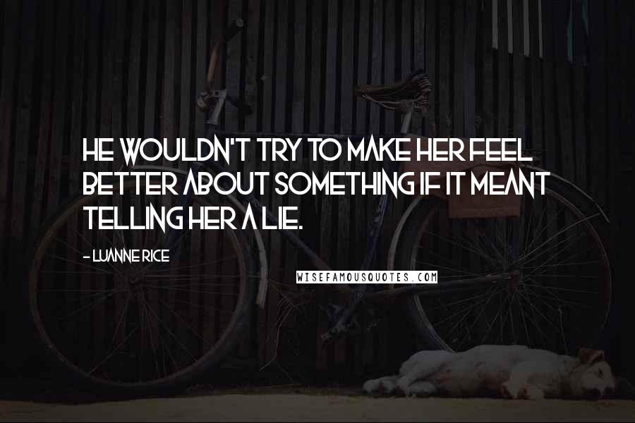Luanne Rice Quotes: He wouldn't try to make her feel better about something if it meant telling her a lie.