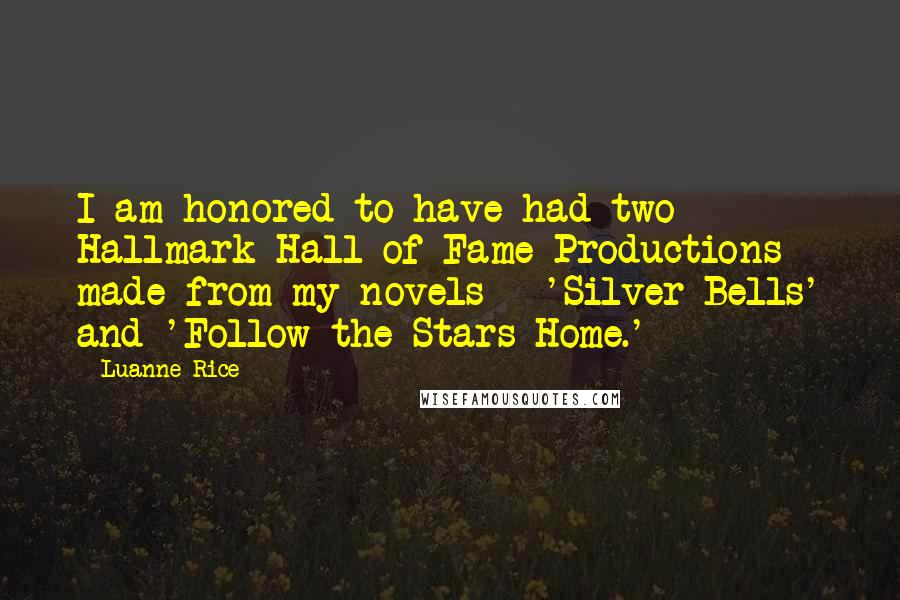 Luanne Rice Quotes: I am honored to have had two Hallmark Hall of Fame Productions made from my novels - 'Silver Bells' and 'Follow the Stars Home.'