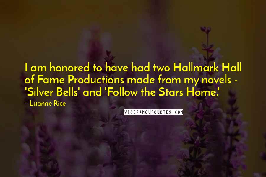 Luanne Rice Quotes: I am honored to have had two Hallmark Hall of Fame Productions made from my novels - 'Silver Bells' and 'Follow the Stars Home.'