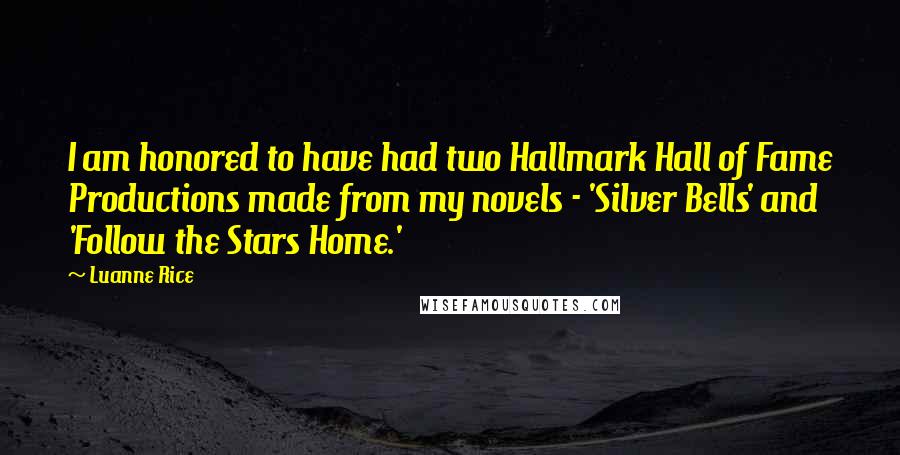 Luanne Rice Quotes: I am honored to have had two Hallmark Hall of Fame Productions made from my novels - 'Silver Bells' and 'Follow the Stars Home.'