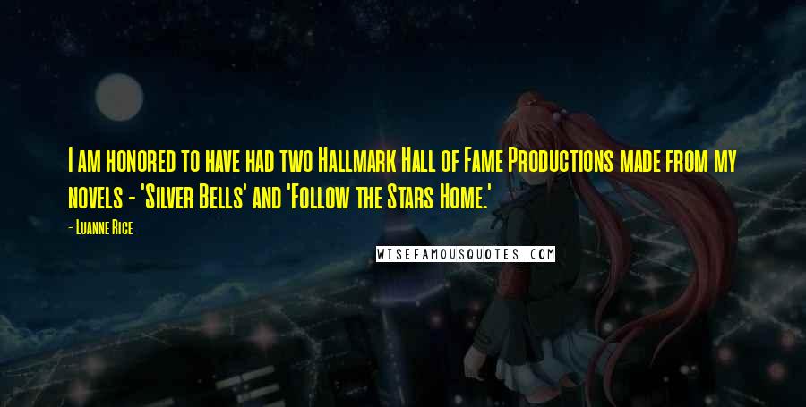 Luanne Rice Quotes: I am honored to have had two Hallmark Hall of Fame Productions made from my novels - 'Silver Bells' and 'Follow the Stars Home.'