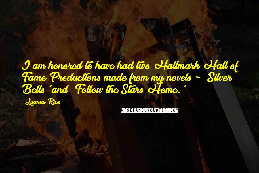 Luanne Rice Quotes: I am honored to have had two Hallmark Hall of Fame Productions made from my novels - 'Silver Bells' and 'Follow the Stars Home.'