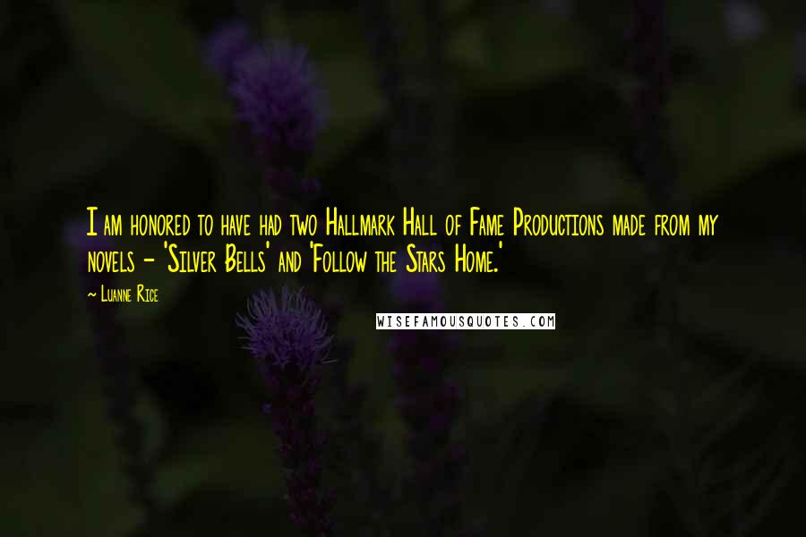 Luanne Rice Quotes: I am honored to have had two Hallmark Hall of Fame Productions made from my novels - 'Silver Bells' and 'Follow the Stars Home.'