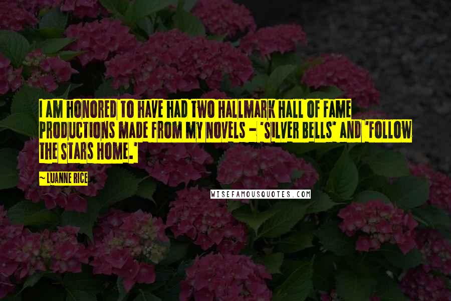 Luanne Rice Quotes: I am honored to have had two Hallmark Hall of Fame Productions made from my novels - 'Silver Bells' and 'Follow the Stars Home.'
