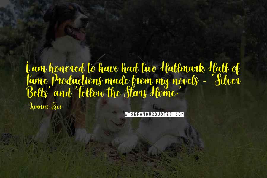 Luanne Rice Quotes: I am honored to have had two Hallmark Hall of Fame Productions made from my novels - 'Silver Bells' and 'Follow the Stars Home.'