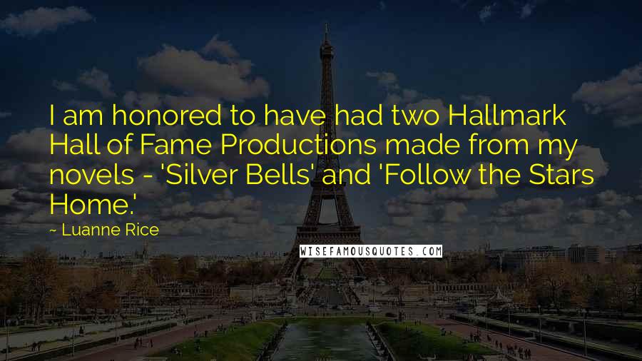 Luanne Rice Quotes: I am honored to have had two Hallmark Hall of Fame Productions made from my novels - 'Silver Bells' and 'Follow the Stars Home.'